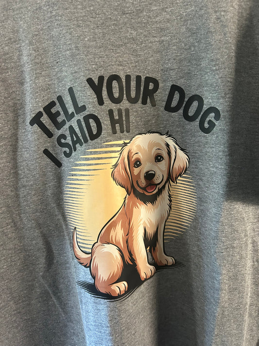 Tell Your Dog I Said Hi T-Shirt COMING SOON